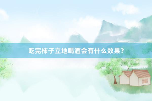 吃完柿子立地喝酒会有什么效果？